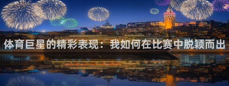 体育巨星的精彩表现：我如何在比赛中脱颖而出