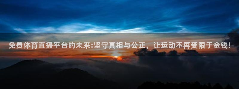 免费体育直播平台的未来:坚守真相与公正，让运动不再受限于金钱!