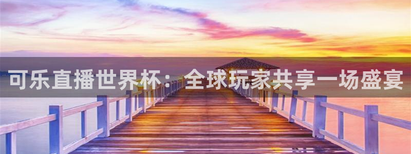可乐直播世界杯：全球玩家共享一场盛宴