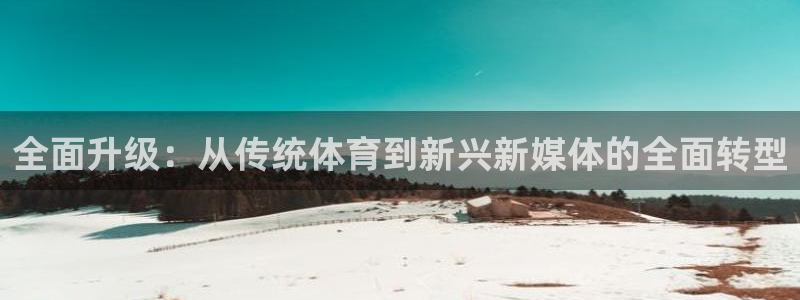 全面升级：从传统体育到新兴新媒体的全面转型