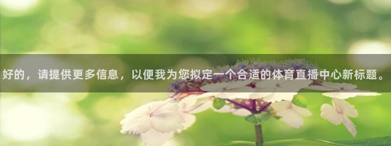 好的，请提供更多信息，以便我为您拟定一个合适的体育直播中心新标题。