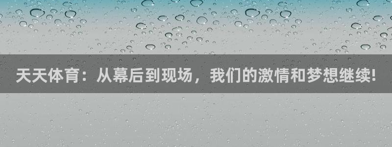 天天体育：从幕后到现场，我们的激情和梦想继续!