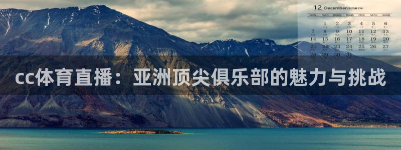 cc体育直播：亚洲顶尖俱乐部的魅力与挑战