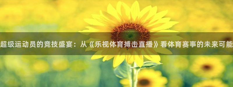 超级运动员的竞技盛宴：从《乐视体育搏击直播》看体育赛事的未来可能