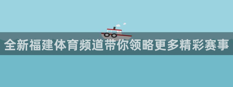 全新福建体育频道带你领略更多精彩赛事