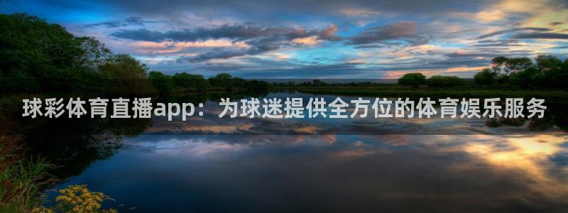球彩体育直播app：为球迷提供全方位的体育娱乐服务