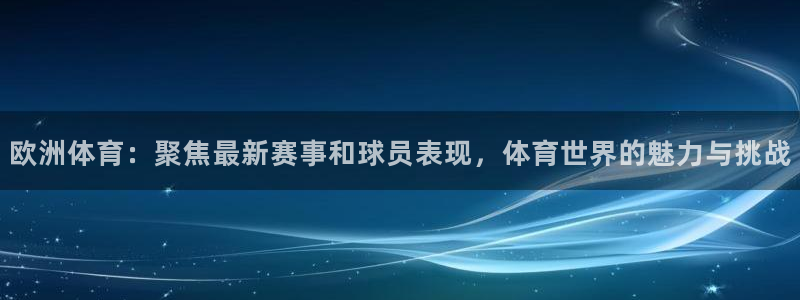 欧洲体育：聚焦最新赛事和球员表现，体育世界的魅力与挑战