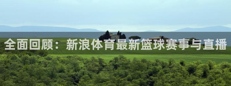 全面回顾：新浪体育最新篮球赛事与直播