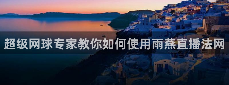 超级网球专家教你如何使用雨燕直播法网