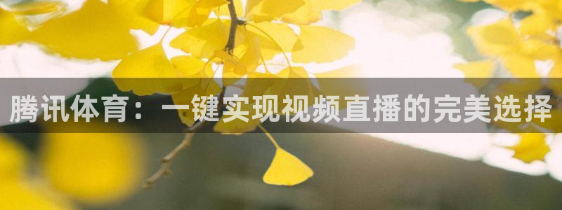 腾讯体育：一键实现视频直播的完美选择