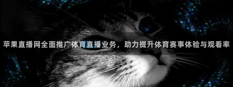 苹果直播网全面推广体育直播业务，助力提升体育赛事体验与观看率